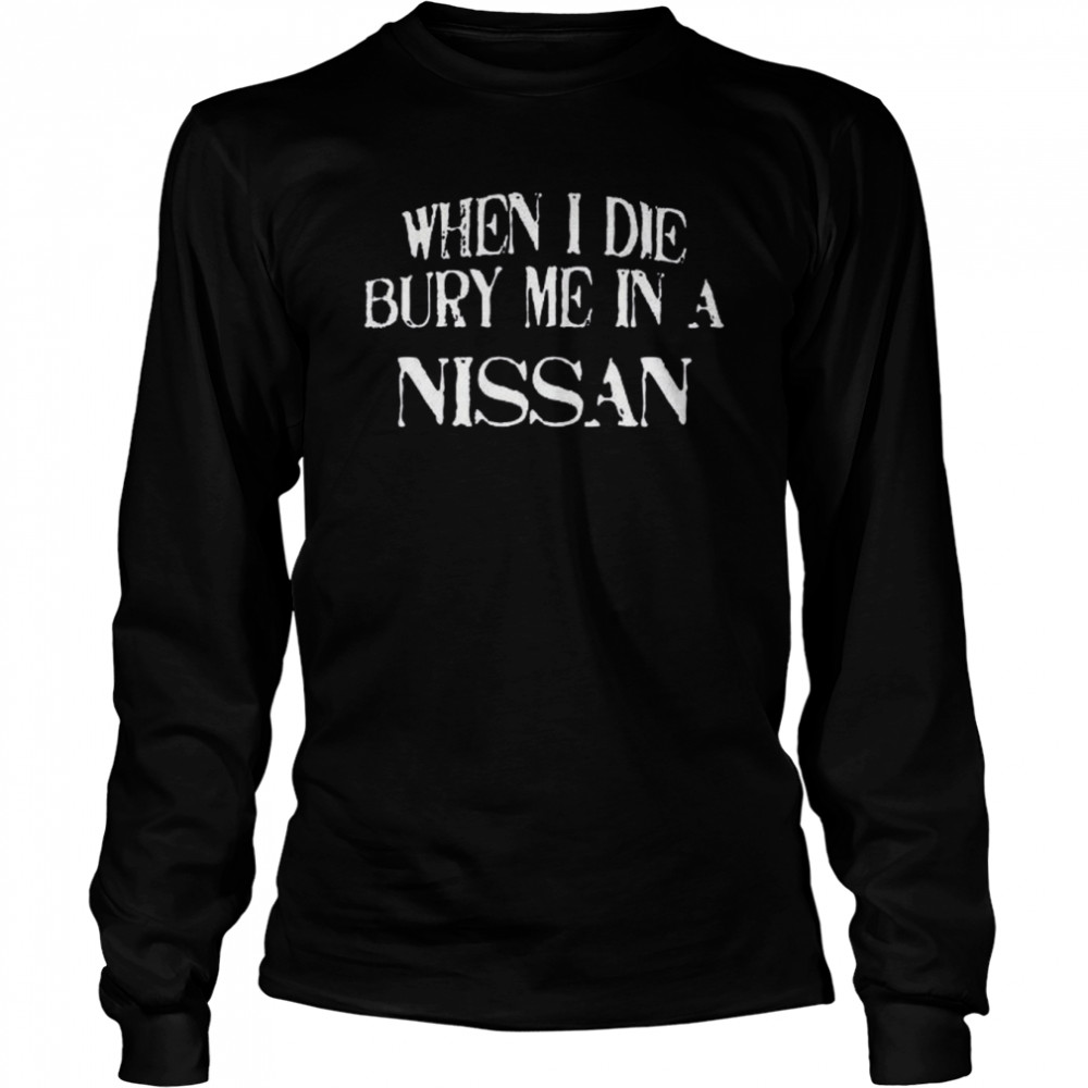 When I Die Bury Me In A NISSAN Custom Car Lover T- Long Sleeved T-shirt