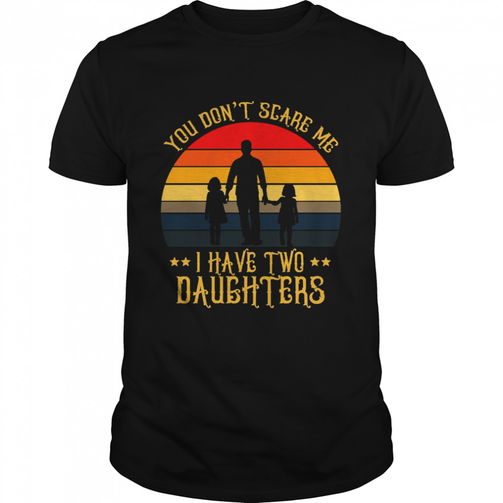 You Don’t Scare Me I Have Two Daughters shirt