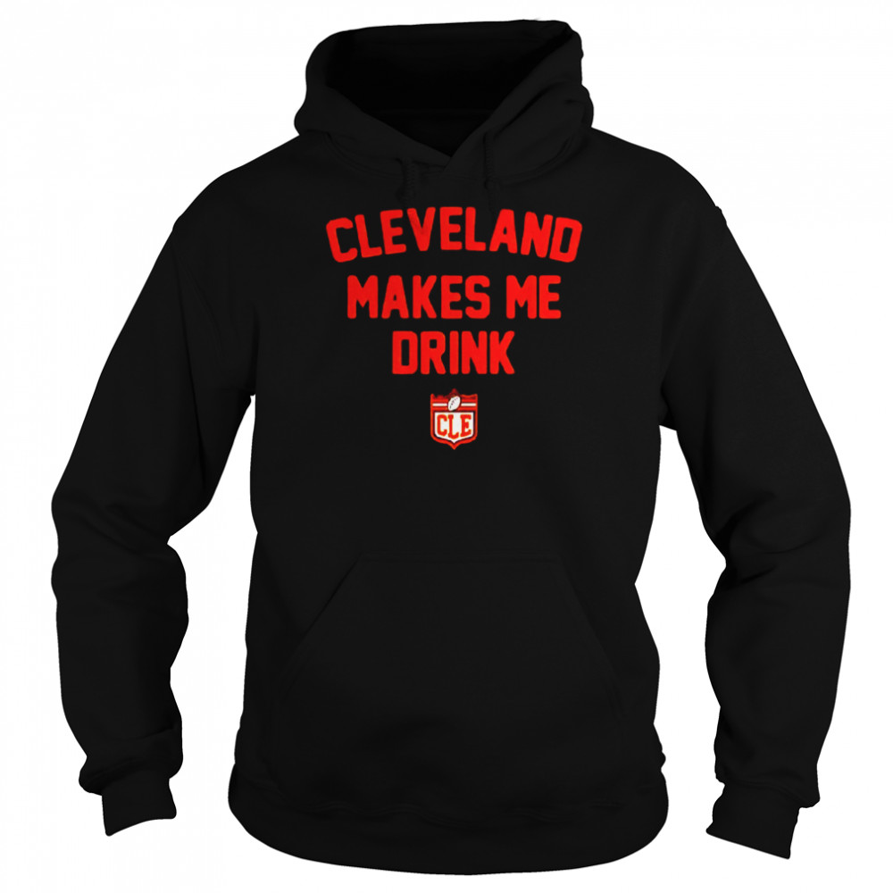 cleveland makes me drink shirt Unisex Hoodie