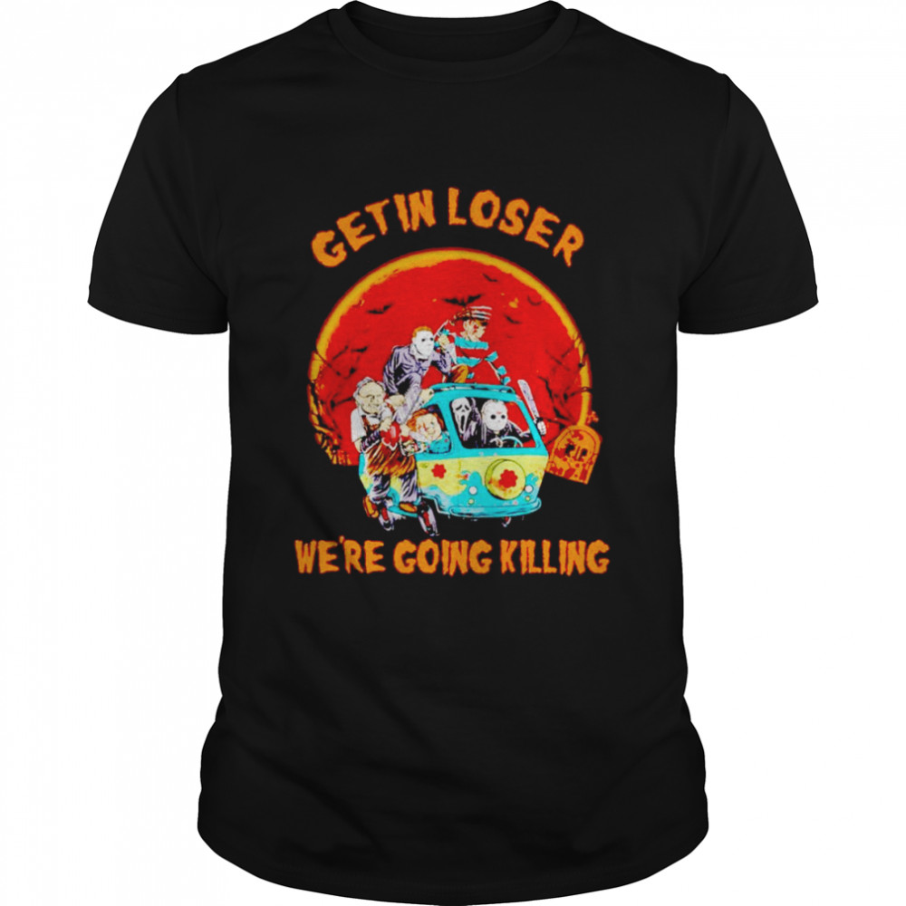 Horror character get in loser we’re going killing Halloween shirt