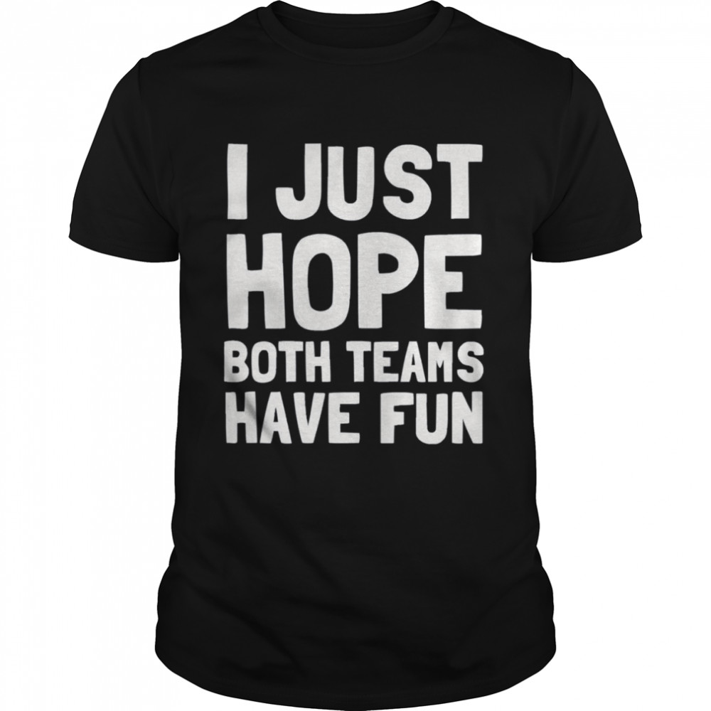I Just Hope Both Teams Have Fun shirt