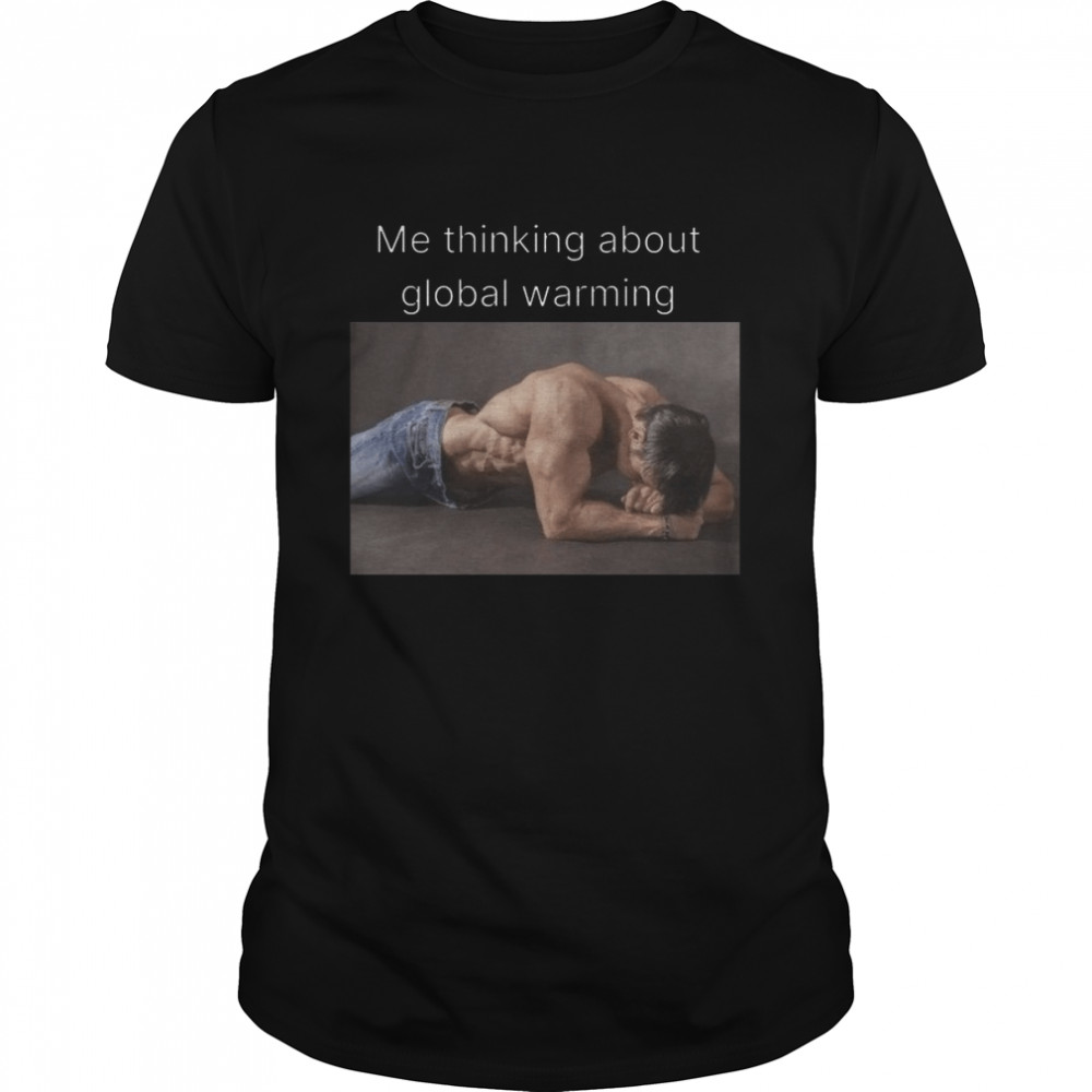Me Thinking About Global Warming shirt