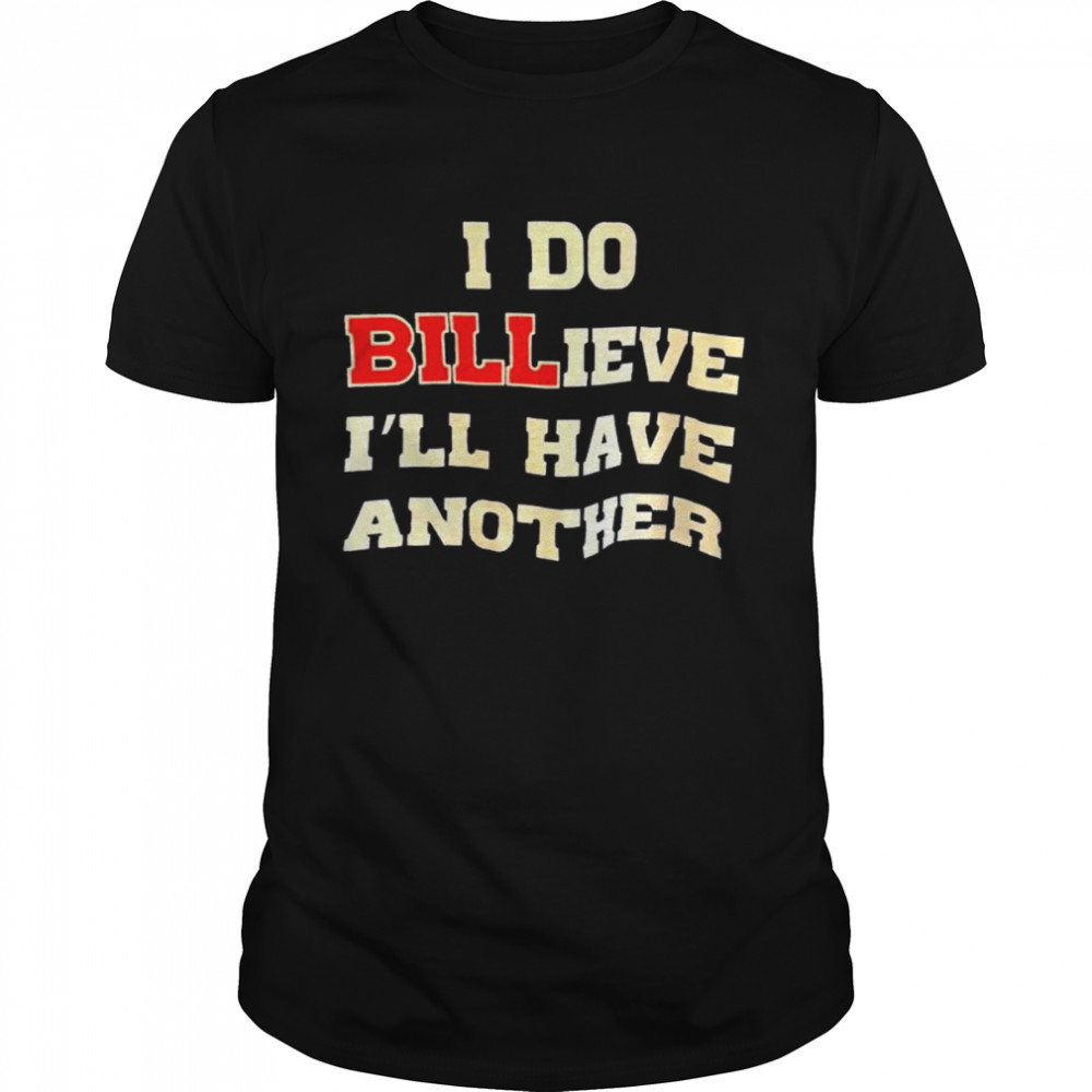 I do billieve I’ll have another shirt