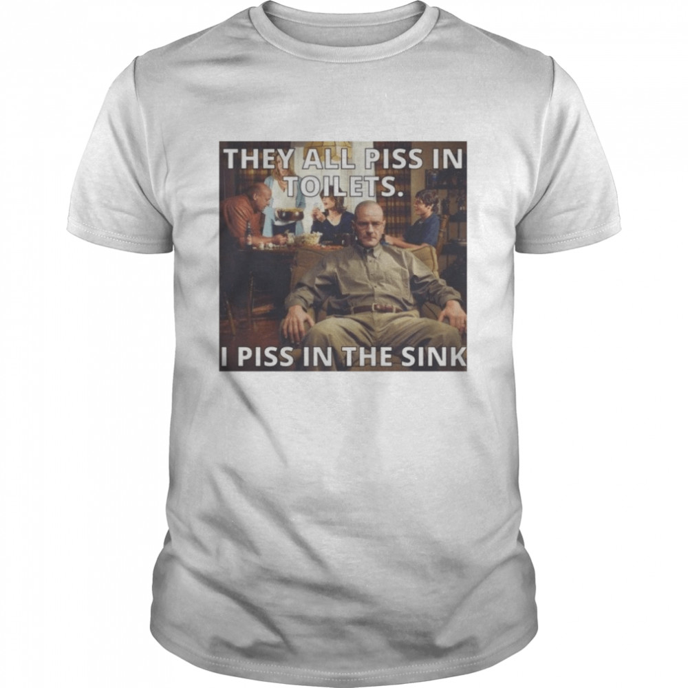 They All Piss In Toilets I Piss In The Sink Breaking Bad shirt Classic Men's T-shirt