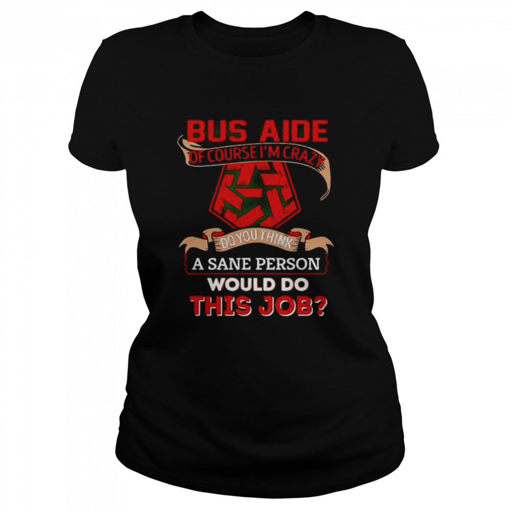 bus aide of course I’m crazy do you think a sane person shirt Classic Women's T-shirt