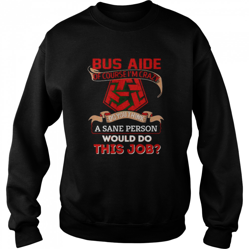 bus aide of course I’m crazy do you think a sane person shirt Unisex Sweatshirt