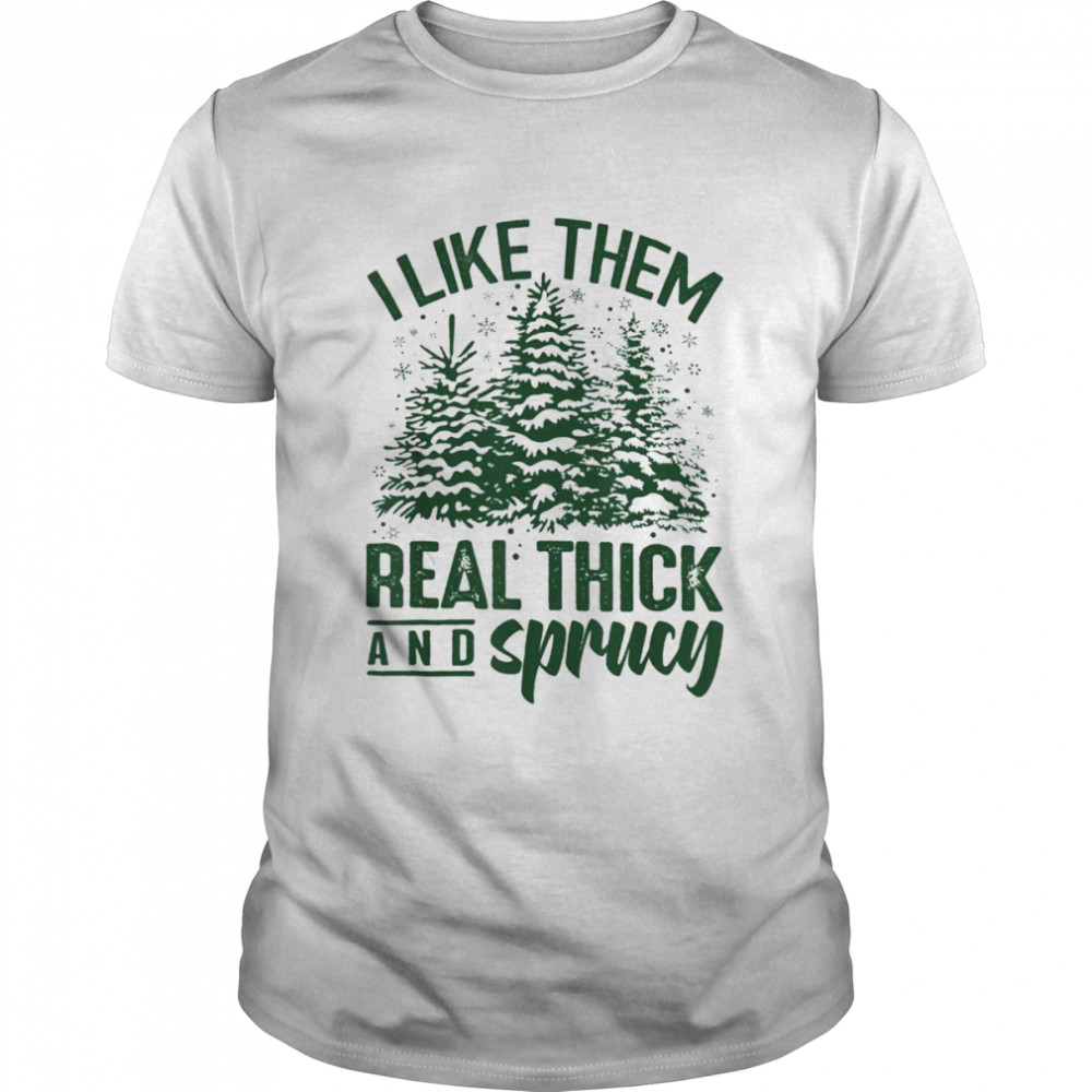 I Like Them Real Thick and Sprucey Funny Christmas Shirt