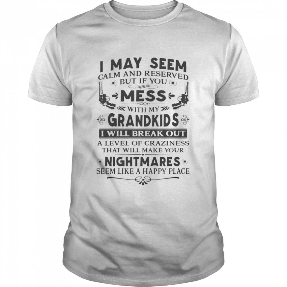 I may seem calm and reserved but if you mess with my grandkids shirt
