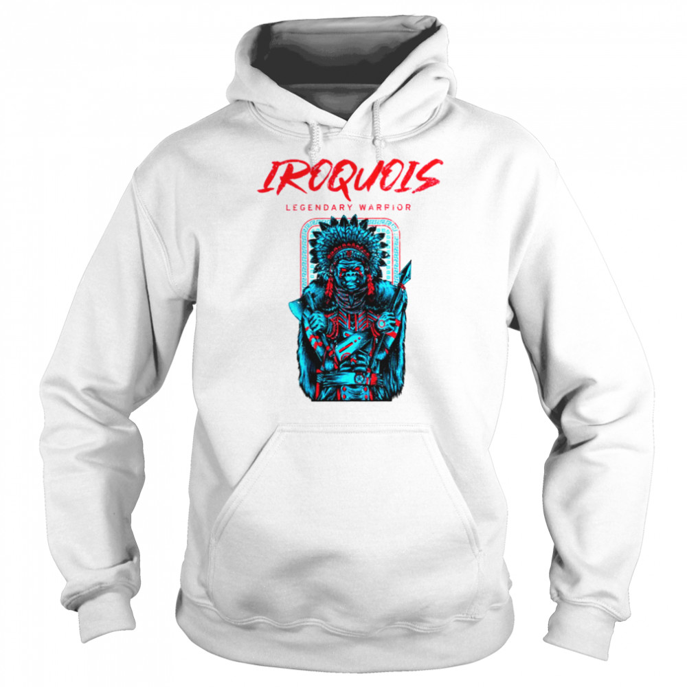 Iroquois Legendary Warrior shirt Unisex Hoodie