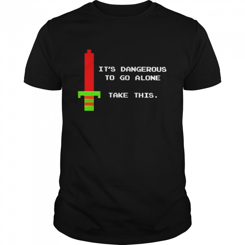 It’s dangerous to go alone take this unisex T-shirt