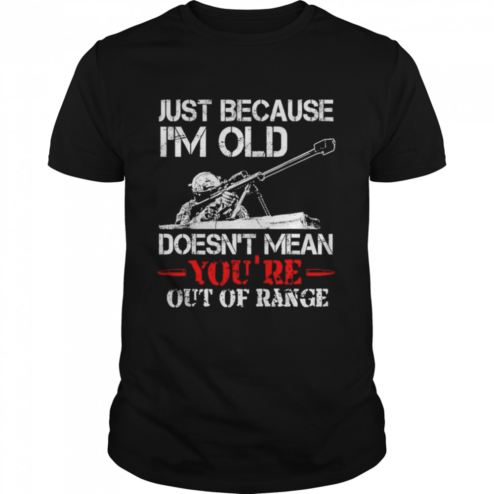 Just because I’m old doesn’t mean you’re out of range unisex T-shirt
