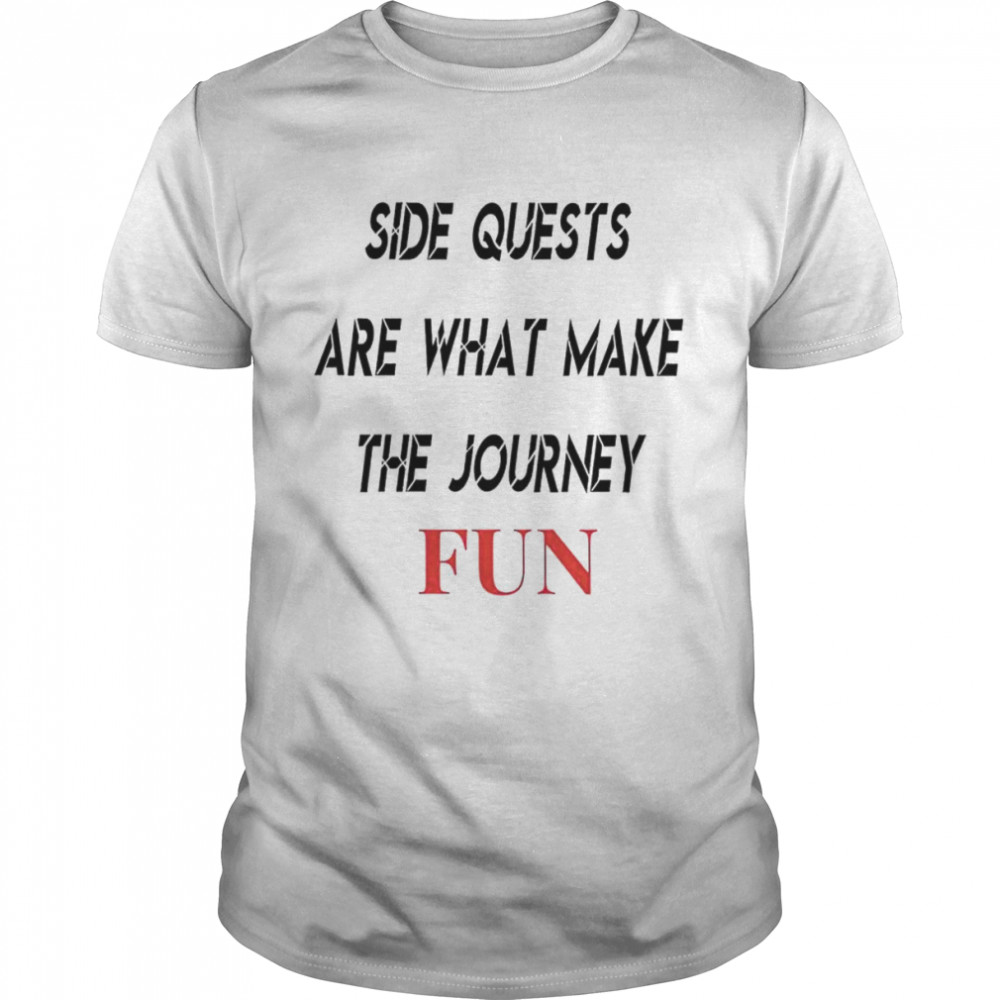 Side quests are what make the journey fun shirt