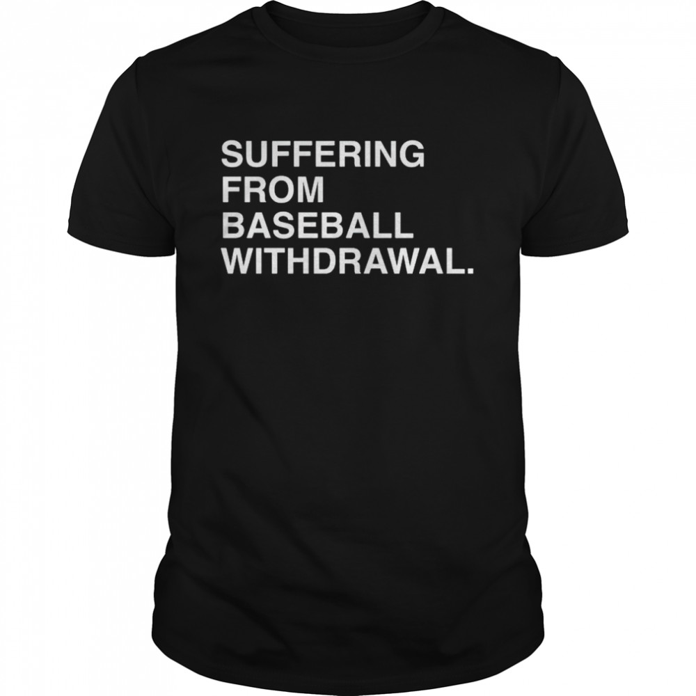 Suffering from Baseball withdrawal 2022 shirt