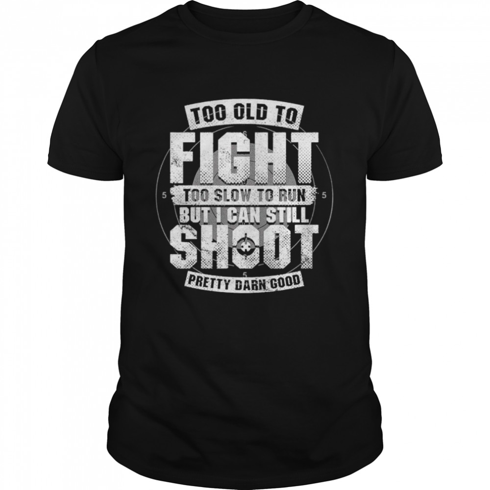 Too old to fight too slow to run but I can still shoot unisex T-shirt