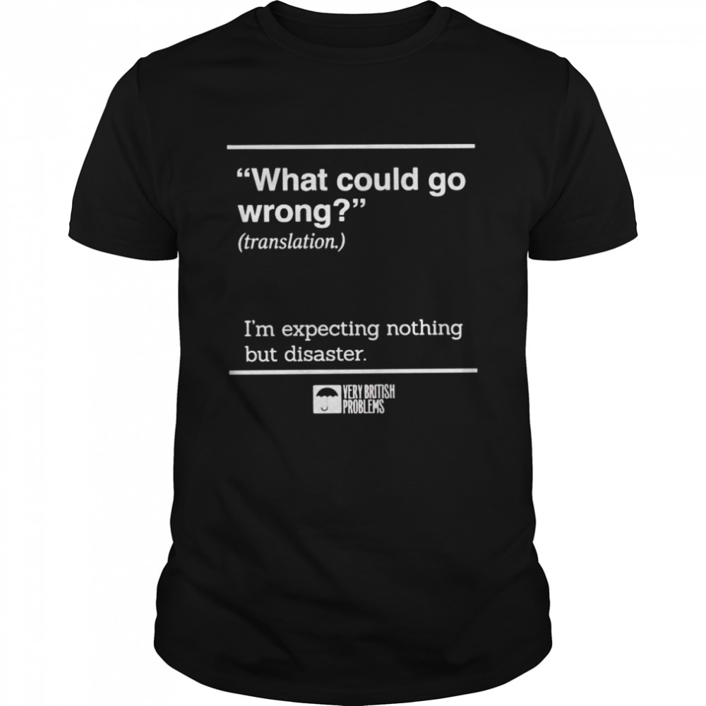 What could go wrong translation i’m expecting nothing but disaster shirt