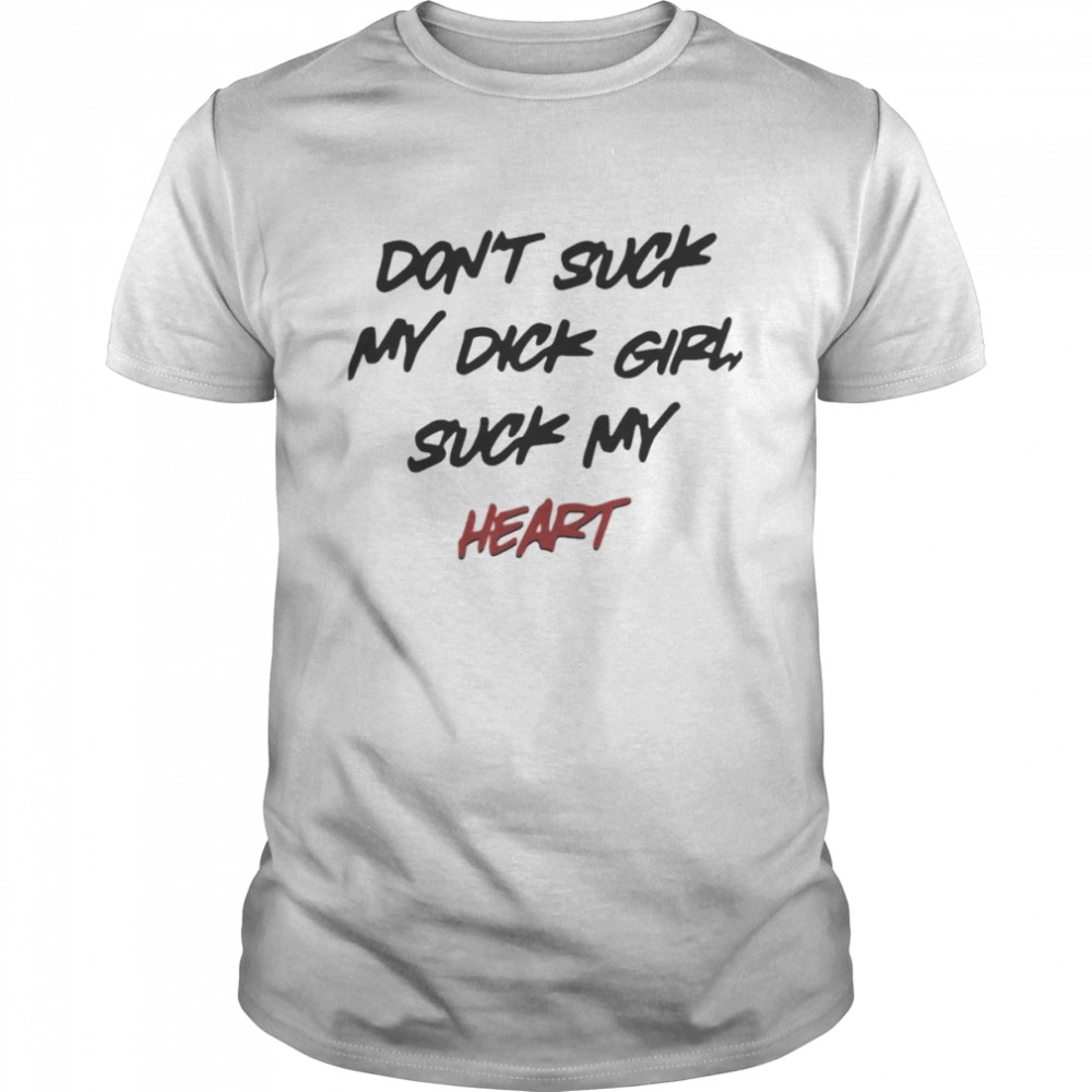 Don’t suck my dick girl suck my heart shirt