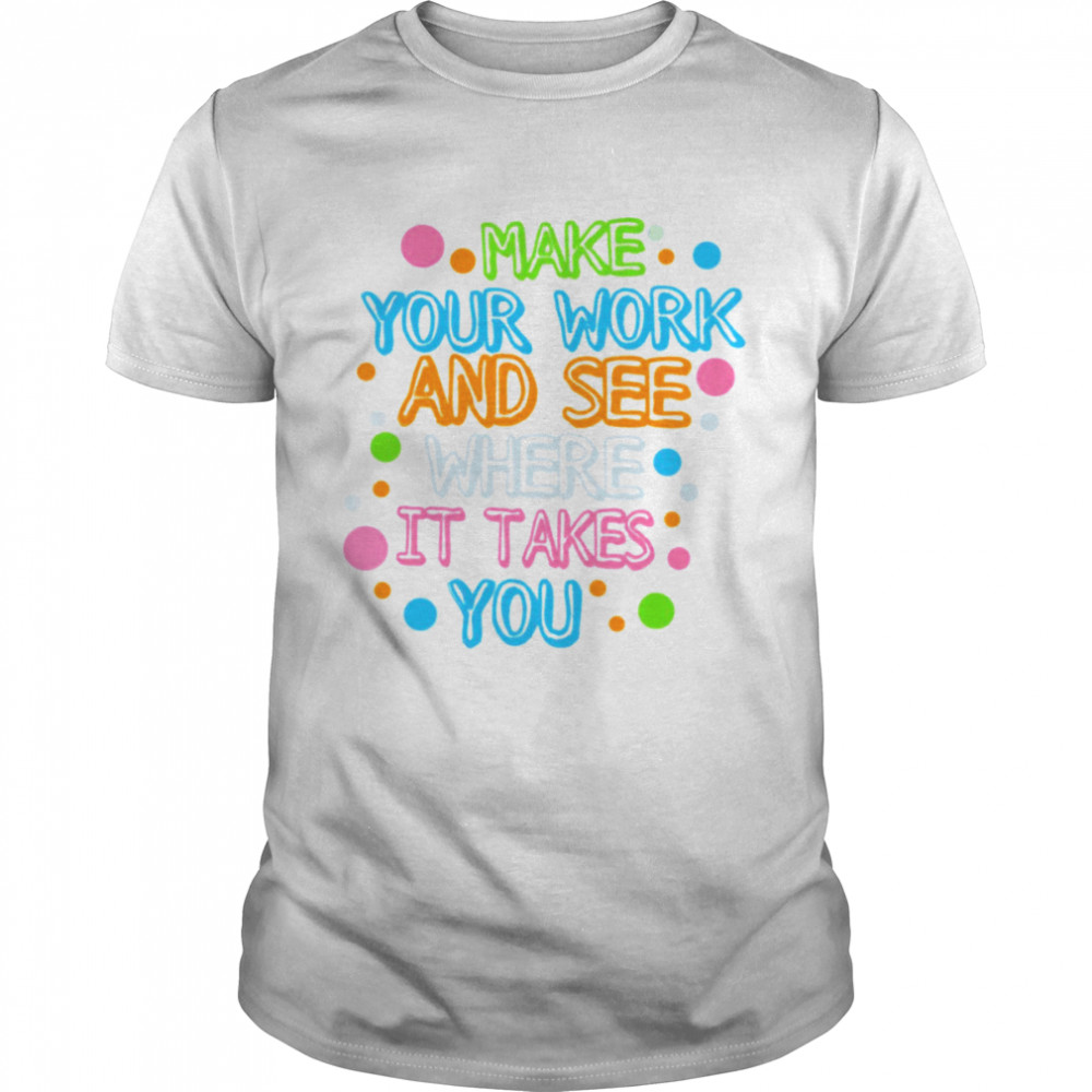 Make Your Mark See Where It Takes You shirt