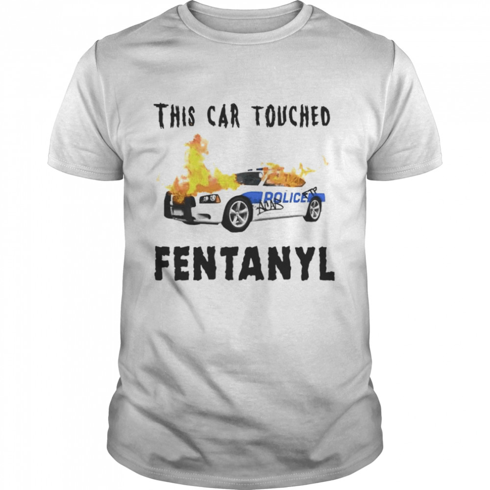 police this car touched fentanyl shirt