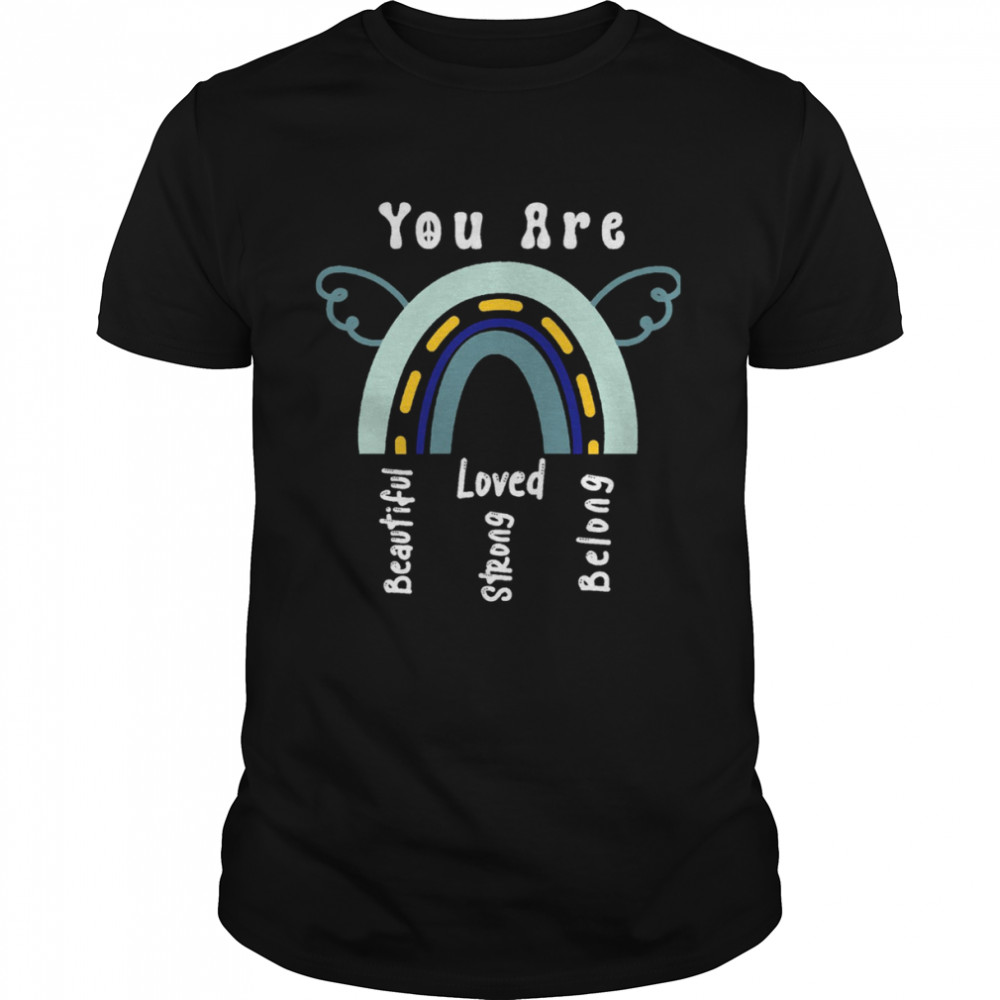 Rainbow You Are Beautiful You Are Strong You Are Loved You Belong Quote shirt