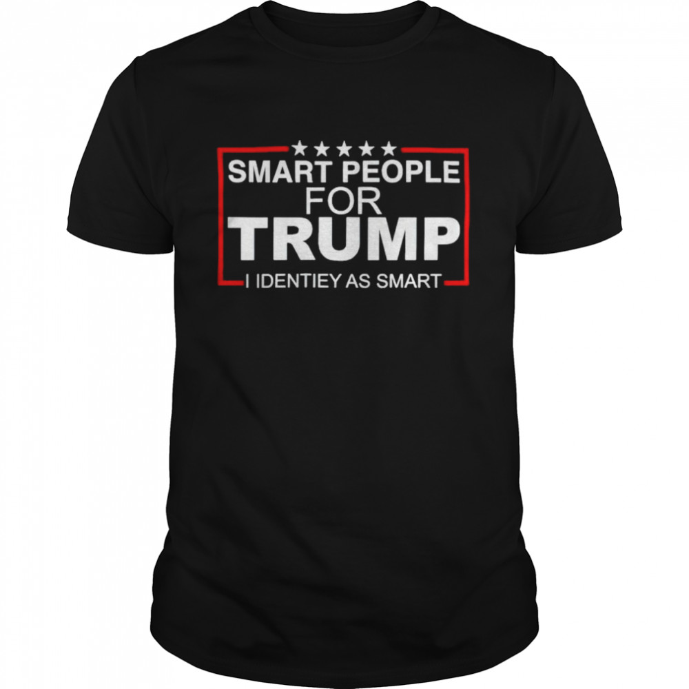 smart people for Trump I identify as smart shirt