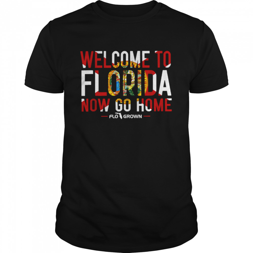 Welcome To Florida Now Go Home shirt