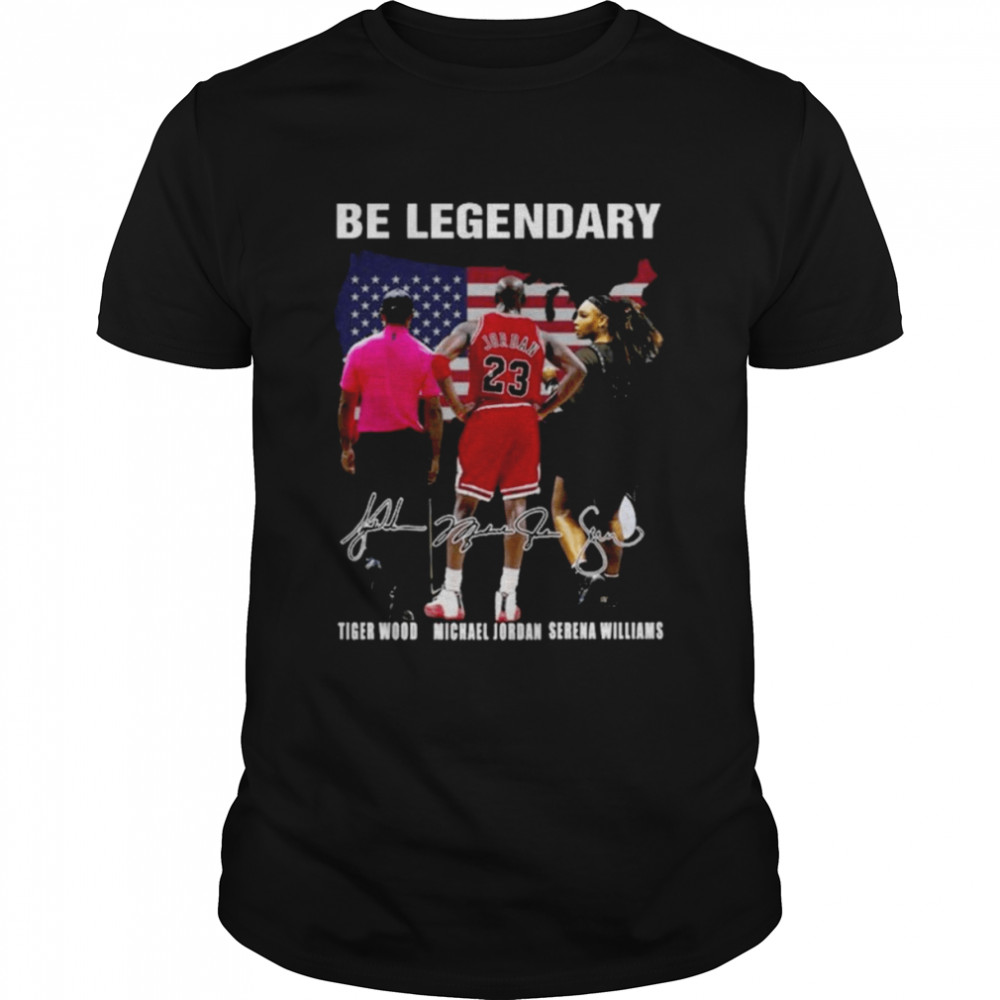 Be Legendary Tiger Wood Michael Jordan Serena WIlliams signatures shirt