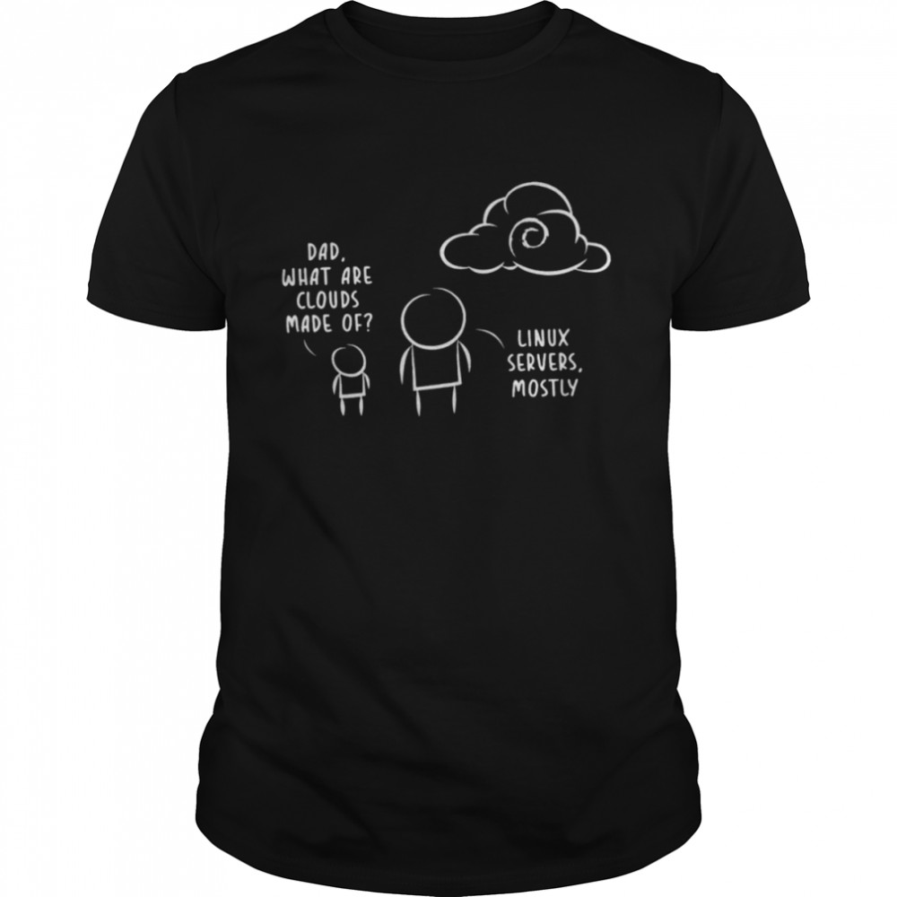 Dad what are clouds made of Linux Servers Mostly shirt