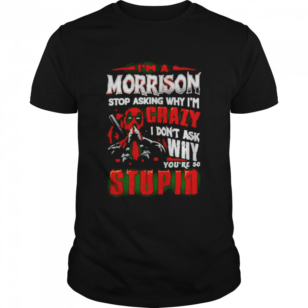 deadpool I’m a morrison stop asking why I’m crazy shirt