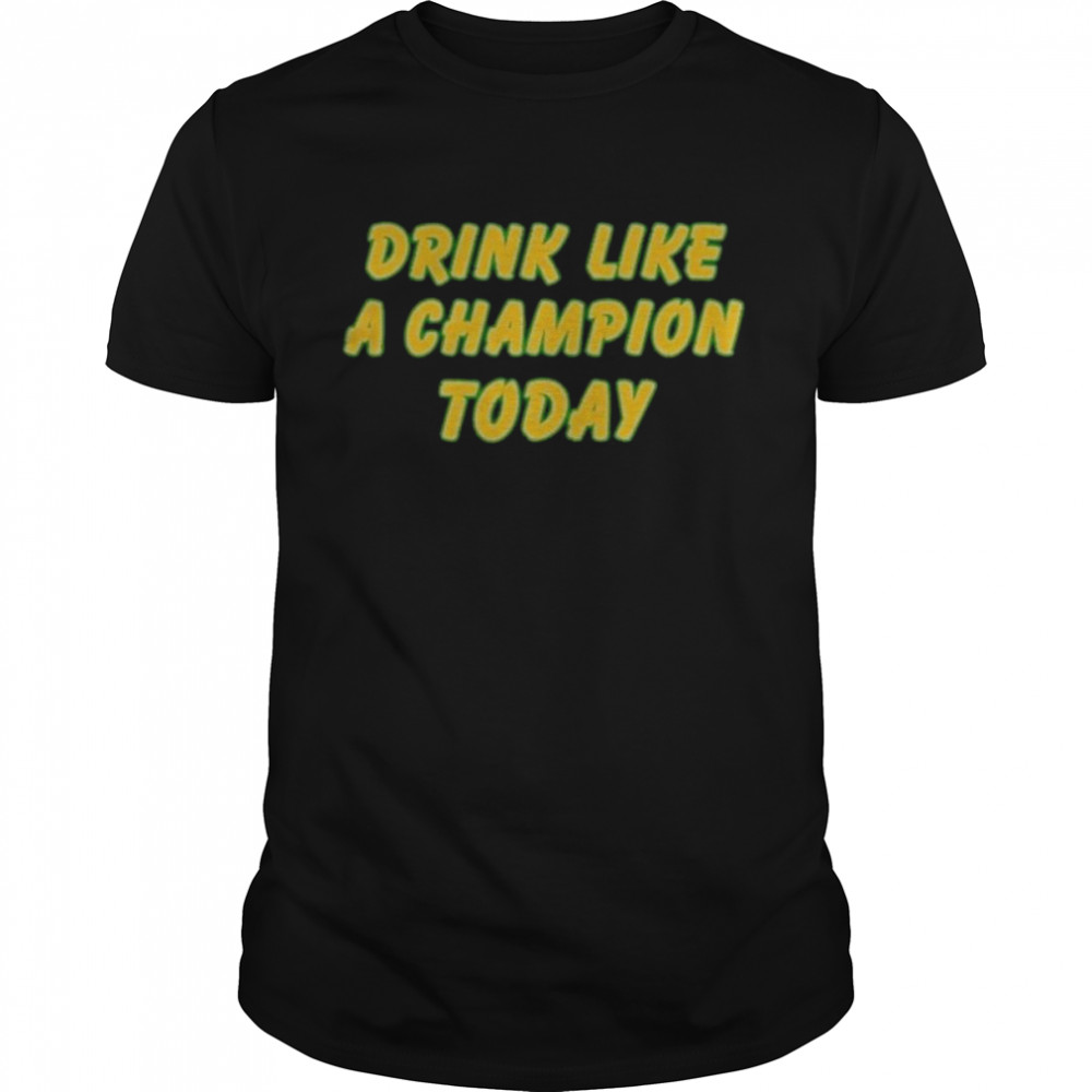 Drink like a Champion today 2022 shirt