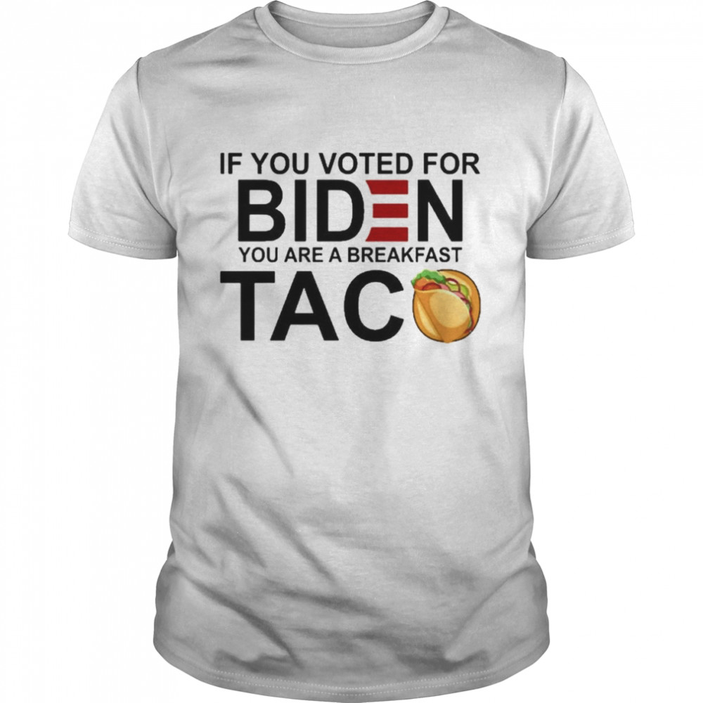 If You voted for bIden You are a breakfast Taco 2022 shirt
