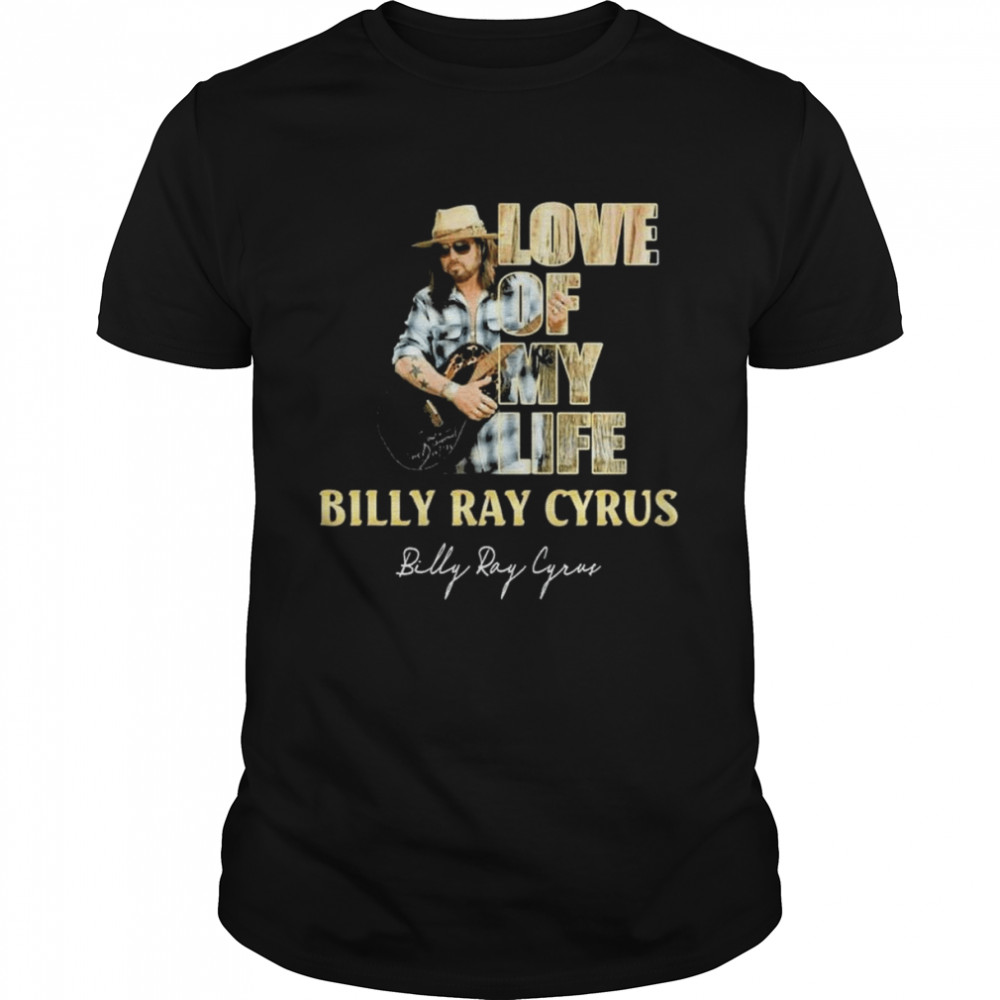 Love of my life Billy Ray Cyrus signature shirt