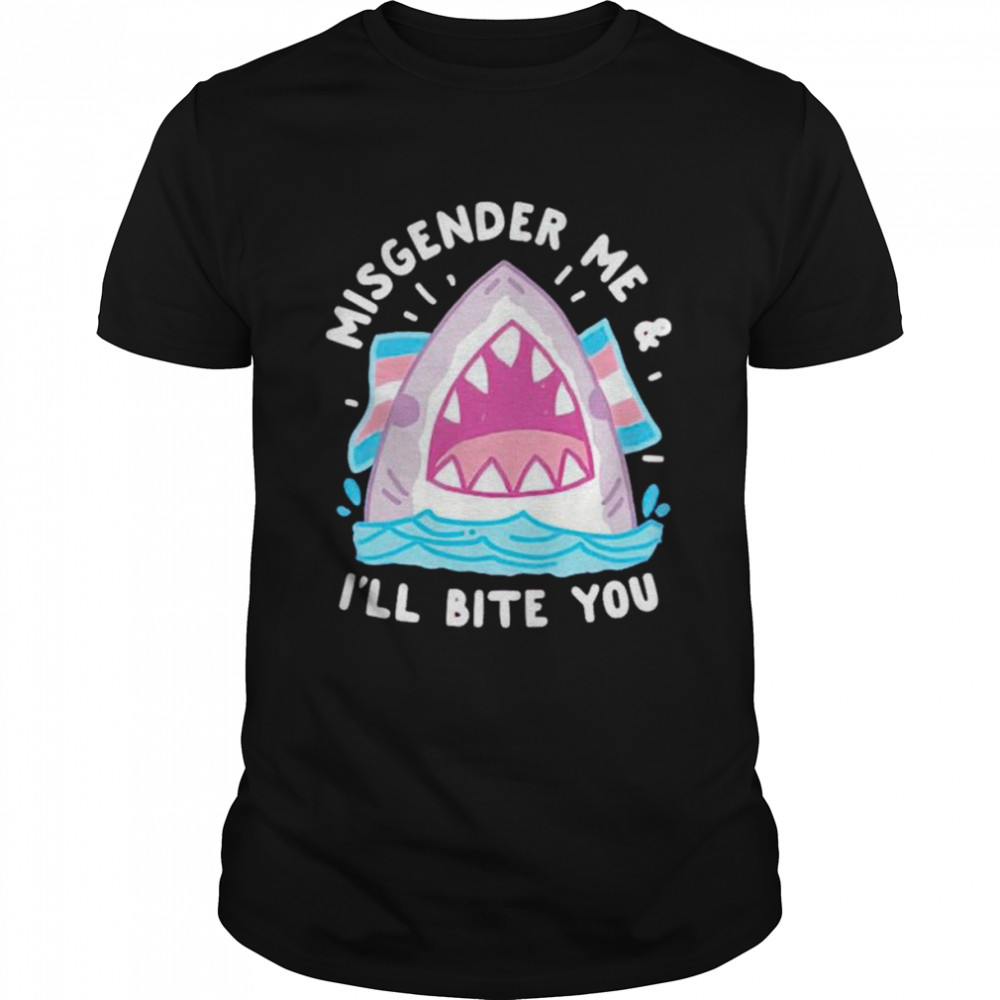 Misgender me and i’ll bite you shirt