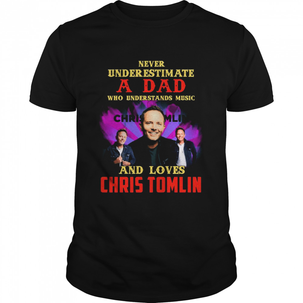 Never Underestimate A Dad Who Loves Chris Tomlin shirt