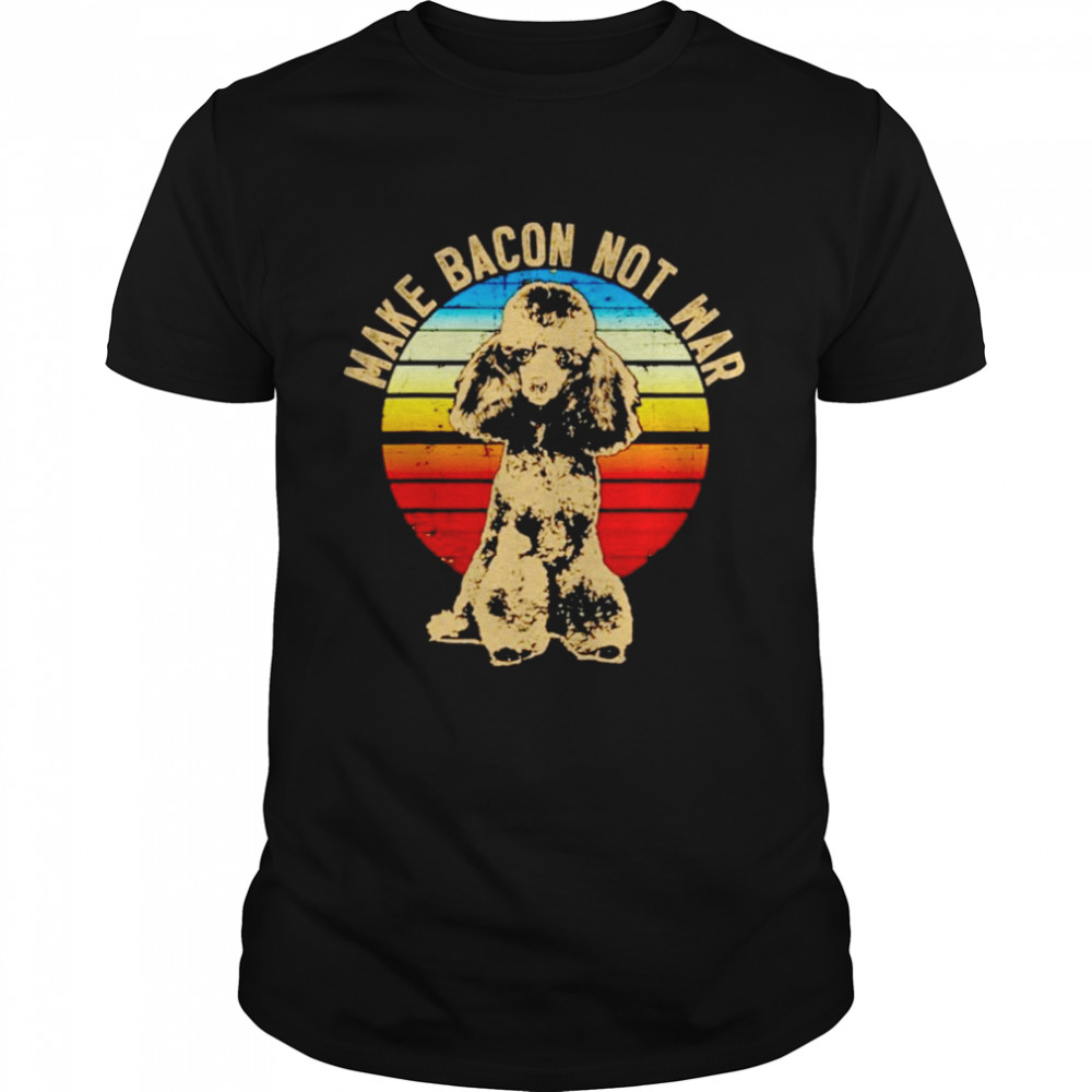 Poodle dog breed make bacon not war vintage shirt