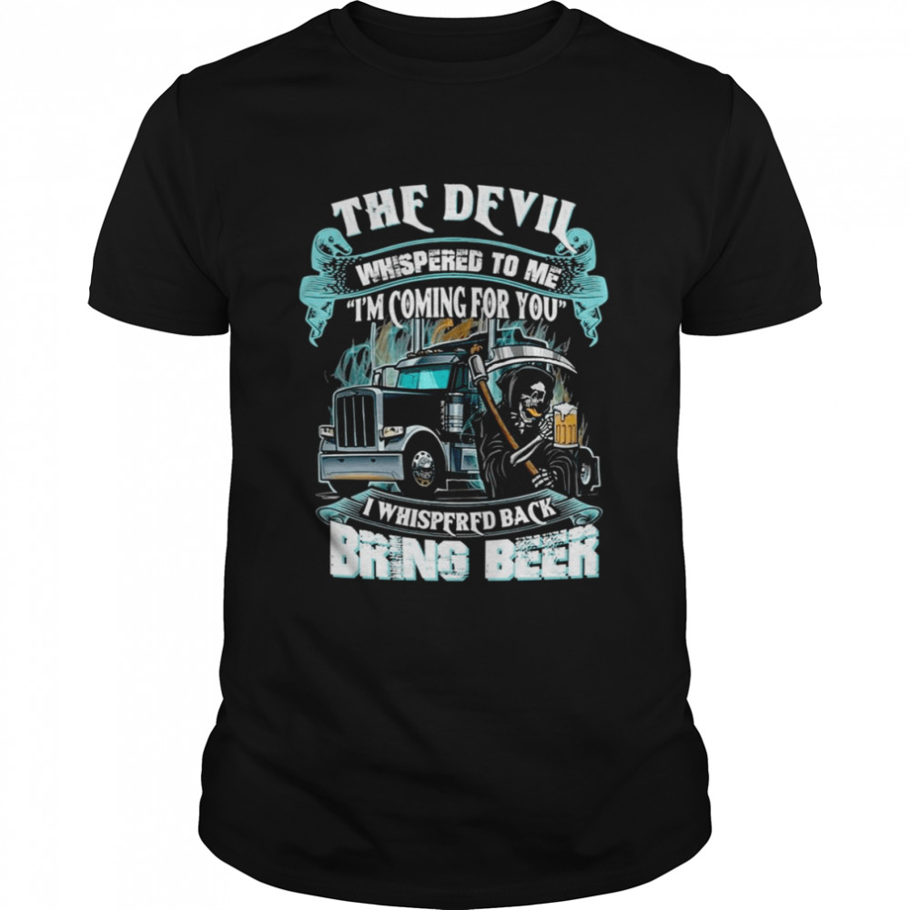 The Devil Whispered Back Bring Beer Trucker shirt