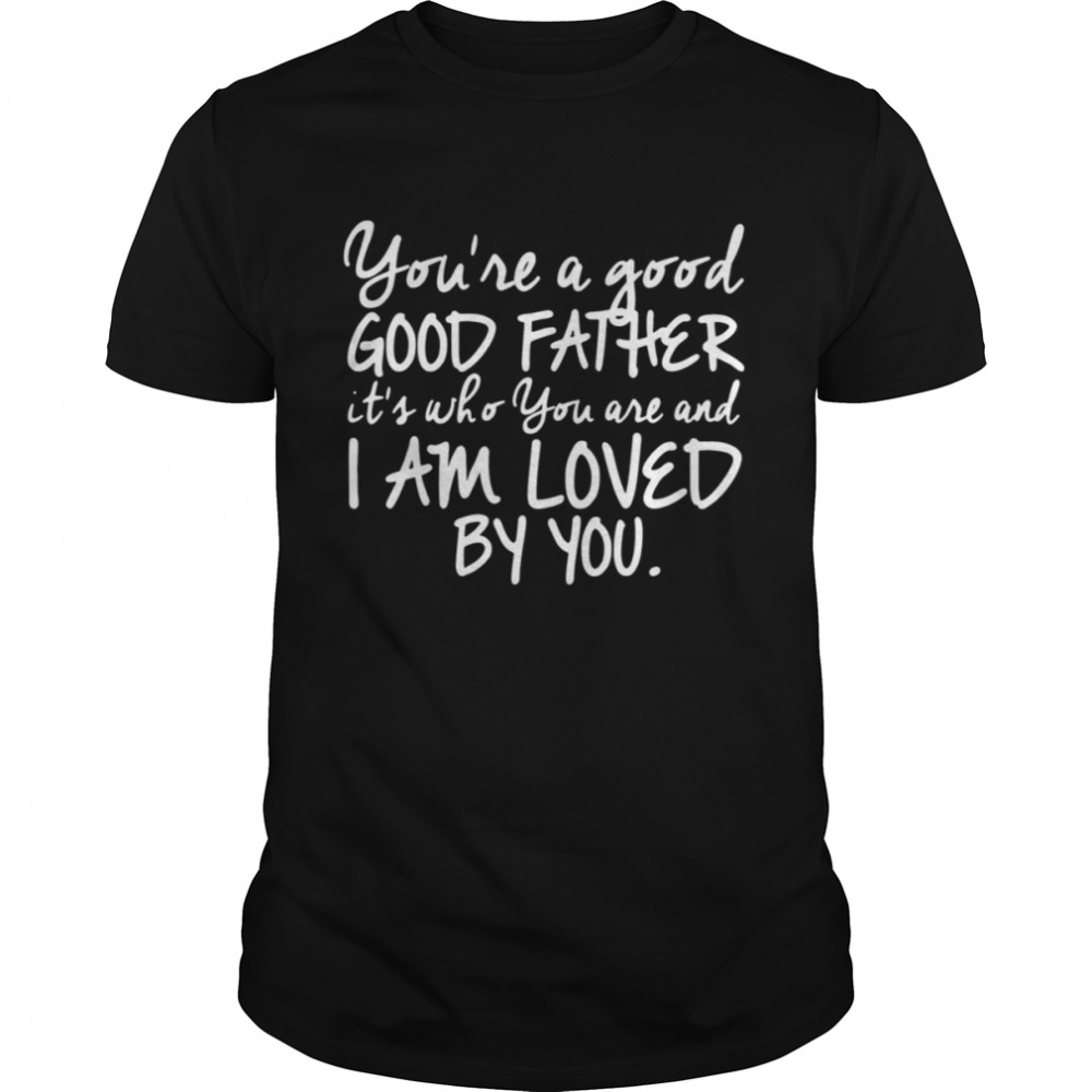 You’re A Good Father Quote Chris Tomlin shirt