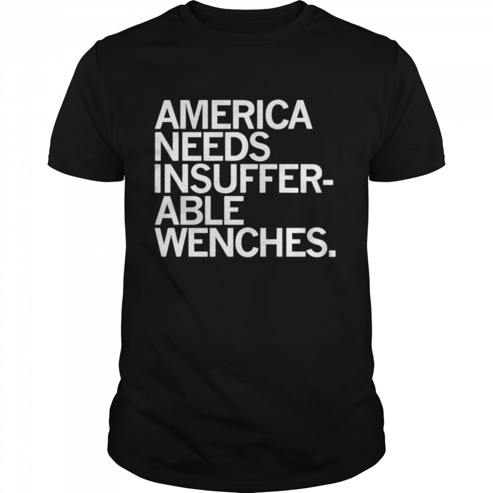 America Needs Insufferable Able Wenches shirt