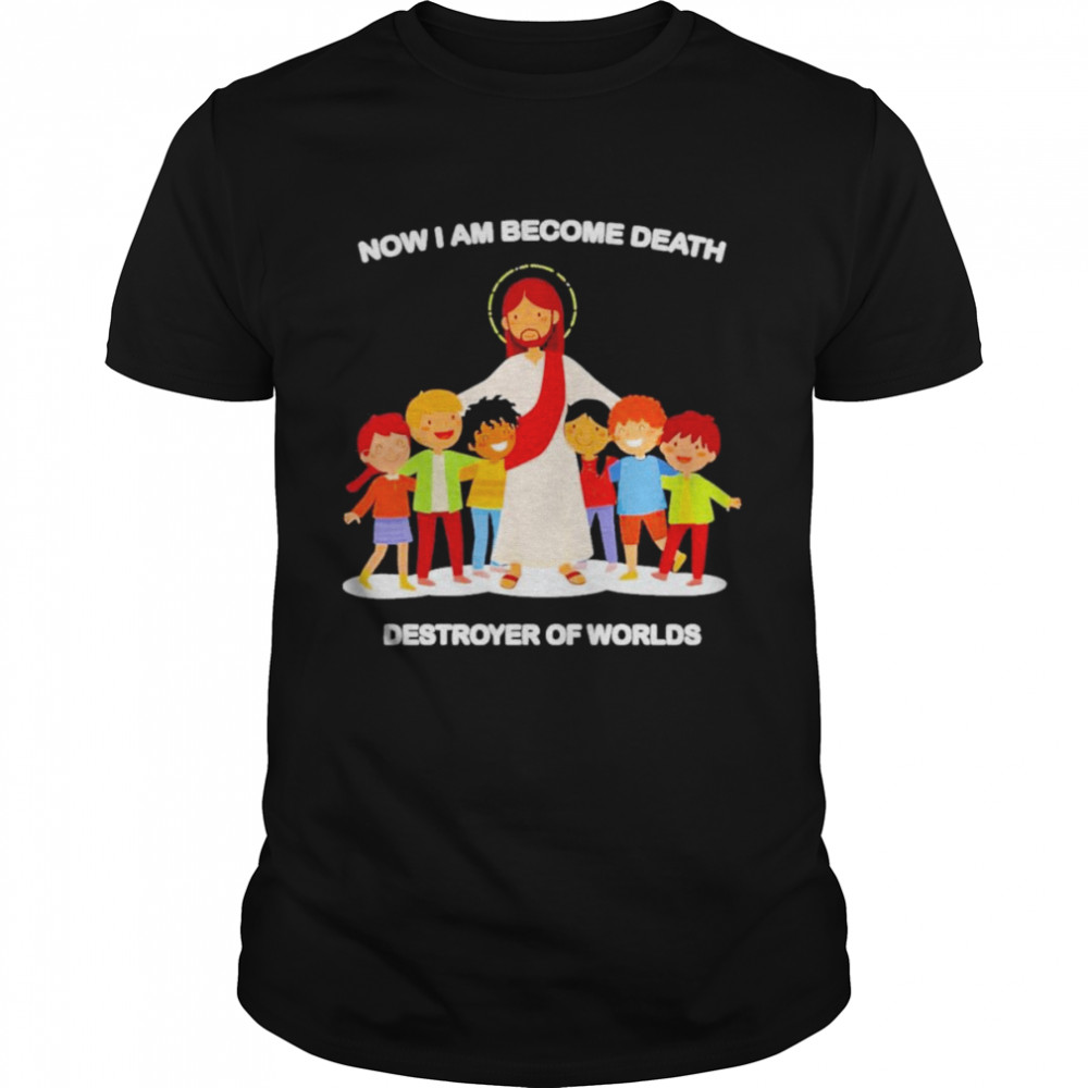 Jesus Now I Am Become Death Destroyer Of Worlds Shirt