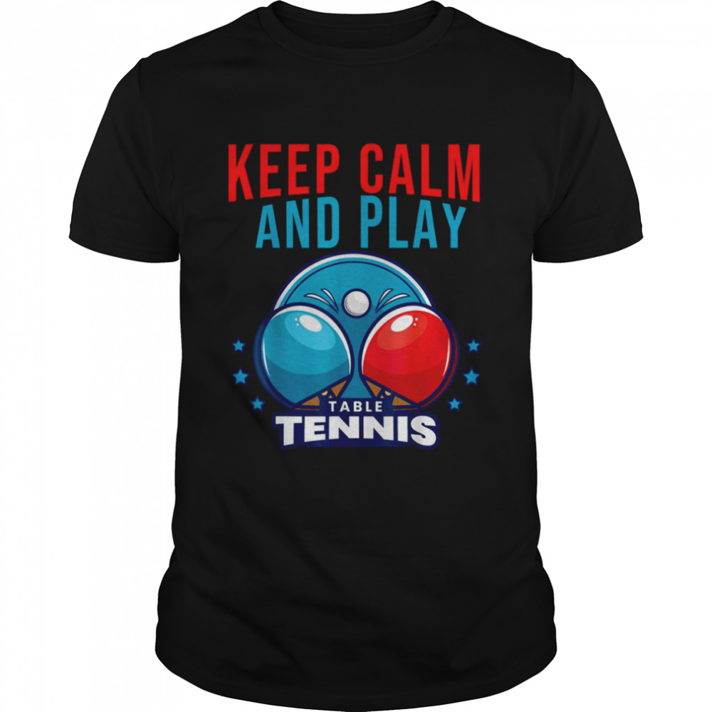 Keep Calm And Play Table Tennis shirt