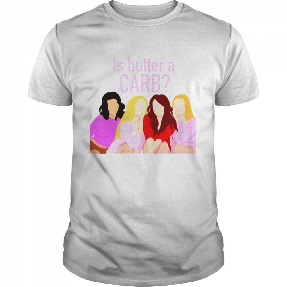 Mean Girls Is Butter A Carb shirt