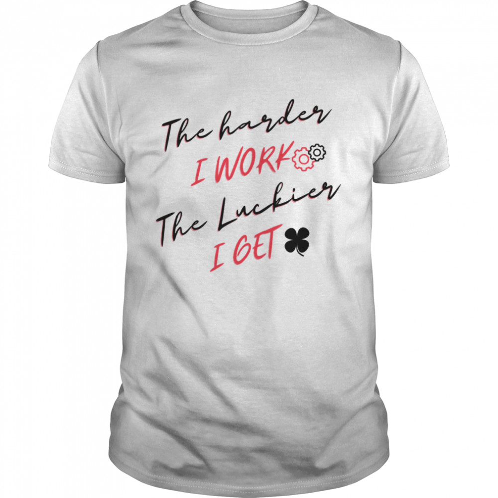 The Harder I Work The Luckier I Get Funny Labor Day Quote shirt