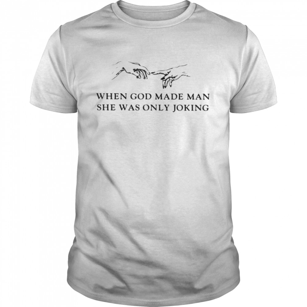 When God made man she was only joking T-shirt