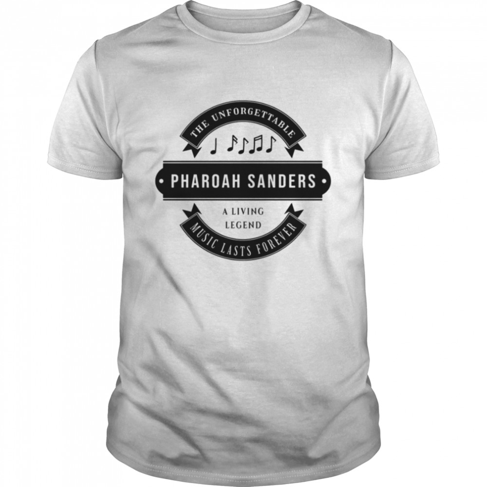 A Living Legend Pharoah Sanders The Unforgettable Music Lasts Forever shirt