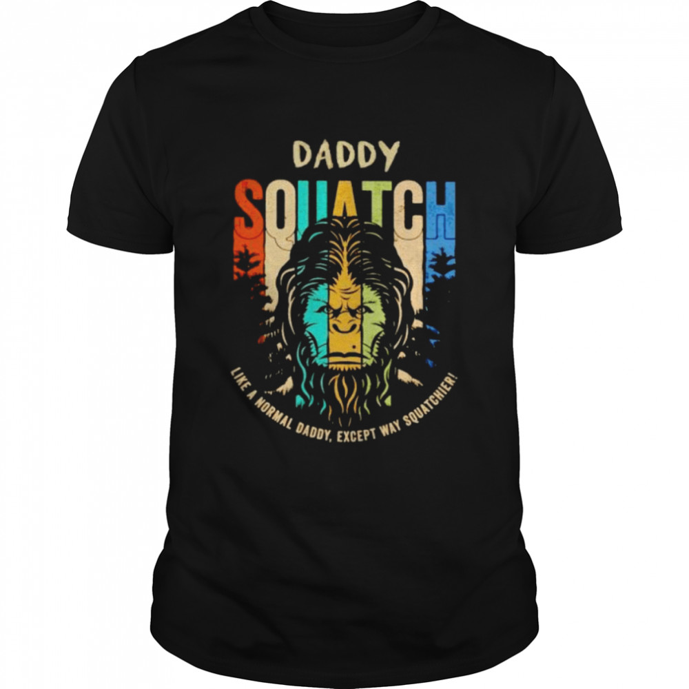 bigfoot daddy squatch like a normal Daddy shirt