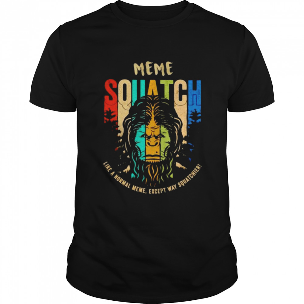 bigfoot Meme squatch like a normal Meme shirt