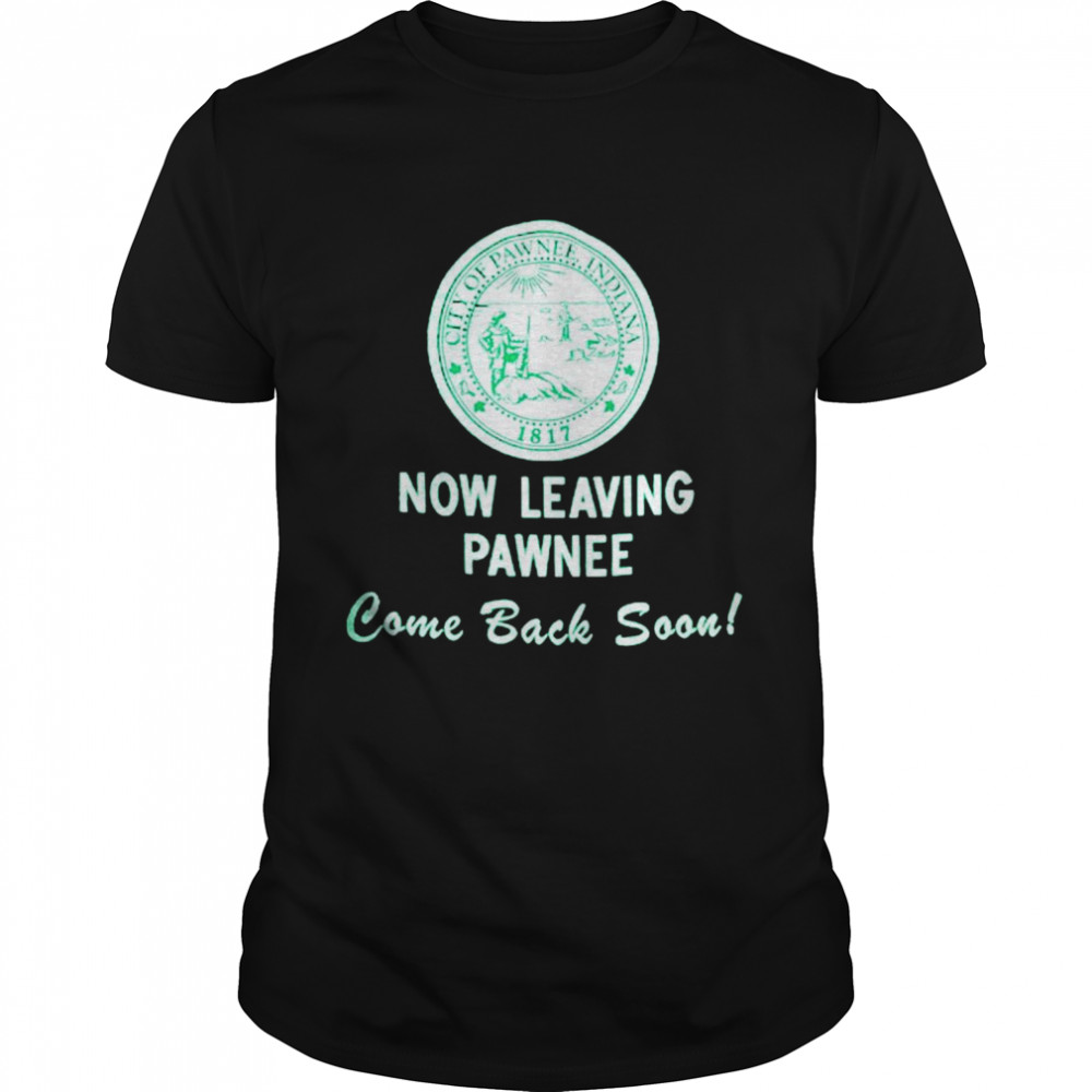 City of pawnee Indiana now leaving pawnee come back soon shirt