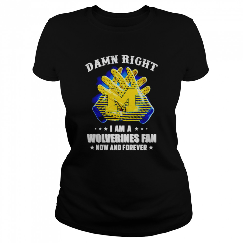 Damn right i am a Michigan Wolverine fan now and forever shirt Classic Women's T-shirt