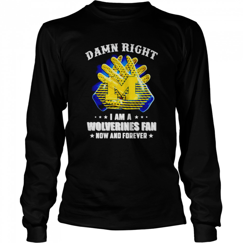 Damn right i am a Michigan Wolverine fan now and forever shirt Long Sleeved T-shirt