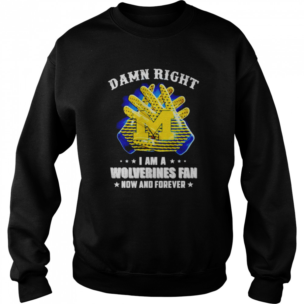 Damn right i am a Michigan Wolverine fan now and forever shirt Unisex Sweatshirt