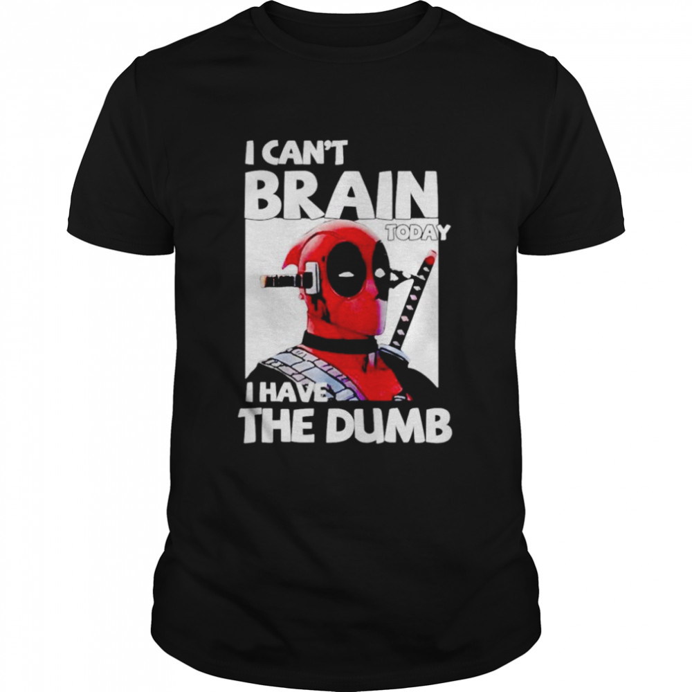 Deadpool i can’t brain today i have the dumb shirt